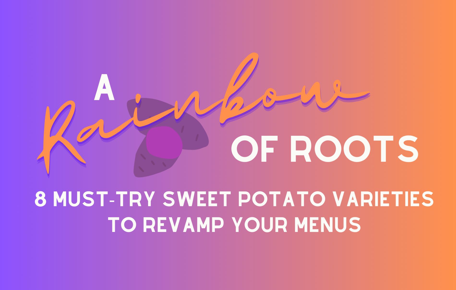 A Rainbow of Roots: 8 Must-Try Sweet Potato Varieties to Revamp Your Menus